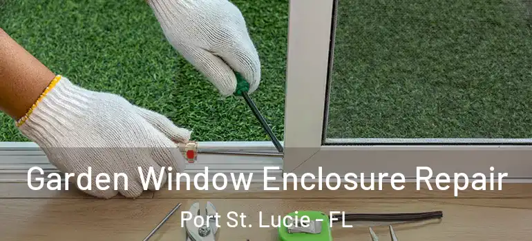  Garden Window Enclosure Repair Port St. Lucie - FL