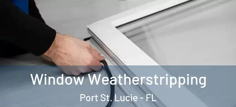  Window Weatherstripping Port St. Lucie - FL